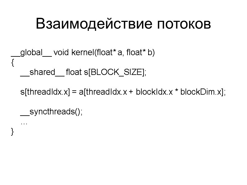 Взаимодействие потоков __global__ void kernel(float* a, float* b) {     __shared__